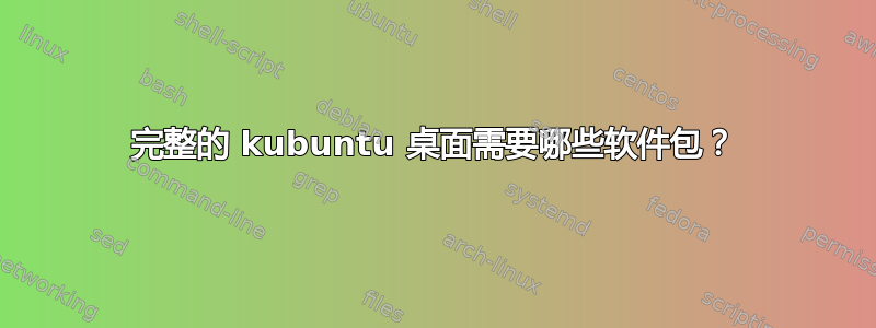 完整的 kubuntu 桌面需要哪些软件包？