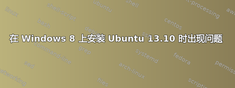 在 Windows 8 上安装 Ubuntu 13.10 时出现问题