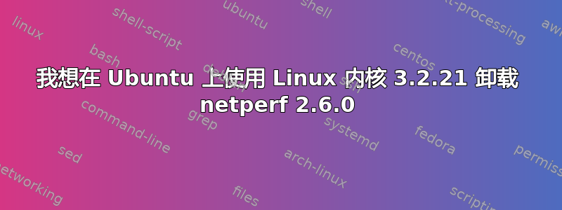 我想在 Ubuntu 上使用 Linux 内核 3.2.21 卸载 netperf 2.6.0