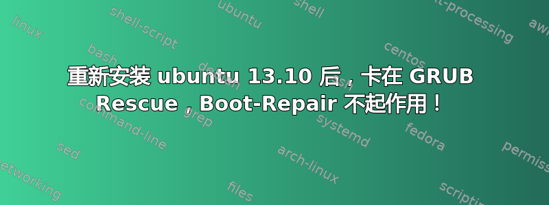 重新安装 ubuntu 13.10 后，卡在 GRUB Rescue，Boot-Repair 不起作用！