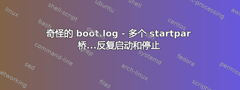 奇怪的 boot.log - 多个 startpar 桥...反复启动和停止