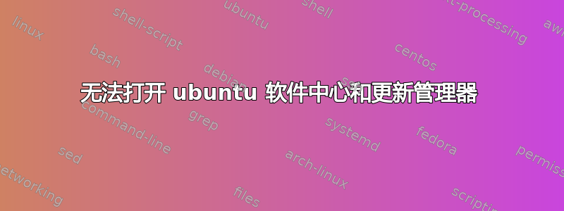 无法打开 ubuntu 软件中心和更新管理器