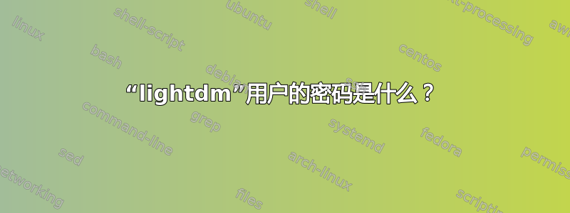 “lightdm”用户的密码是什么？