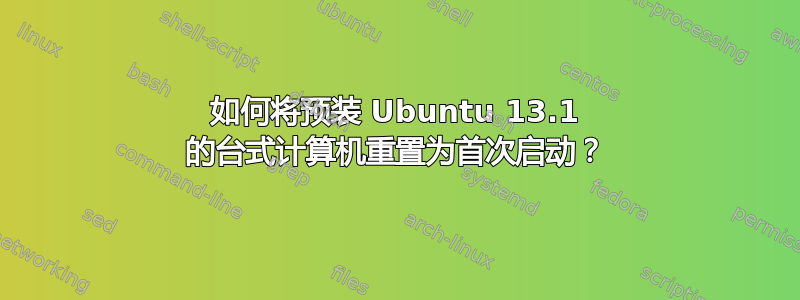 如何将预装 Ubuntu 13.1 的台式计算机重置为首次启动？