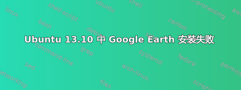 Ubuntu 13.10 中 Google Earth 安装失败