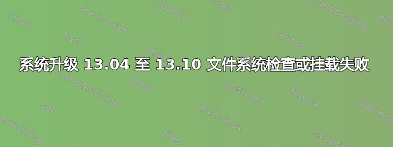 系统升级 13.04 至 13.10 文件系统检查或挂载失败