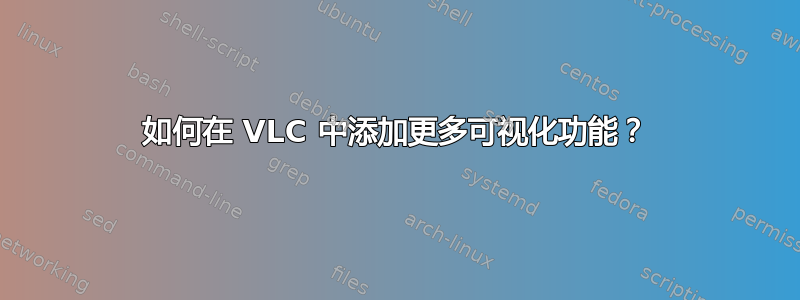 如何在 VLC 中添加更多可视化功能？