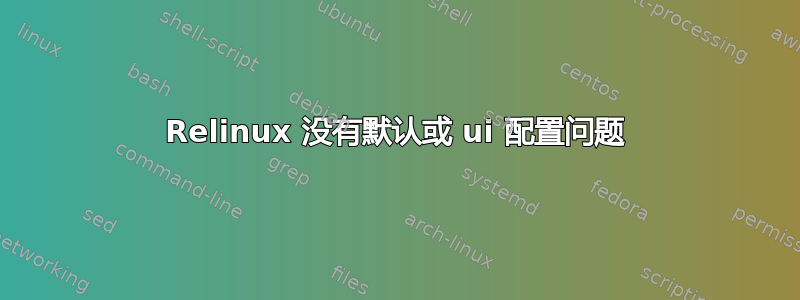 Relinux 没有默认或 ui 配置问题