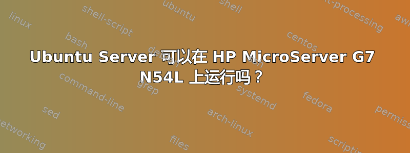 Ubuntu Server 可以在 HP MicroServer G7 N54L 上运行吗？