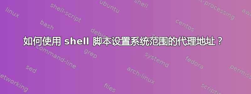 如何使用 shell 脚本设置系统范围的代理地址？