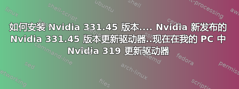 如何安装 Nvidia 331.45 版本.... Nvidia 新发布的 Nvidia 331.45 版本更新驱动器..现在在我的 PC 中 Nvidia 319 更新驱动器