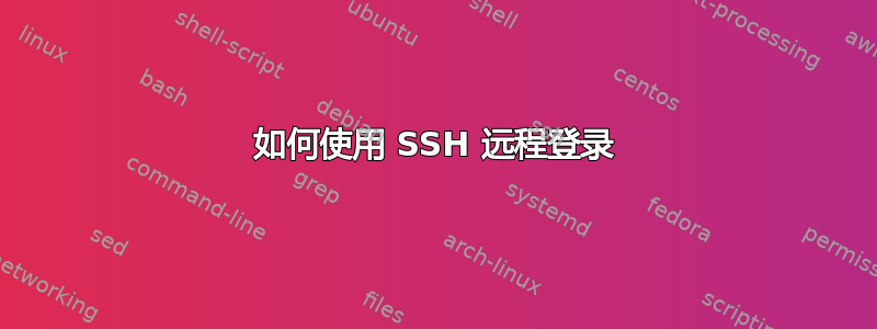 如何使用 SSH 远程登录