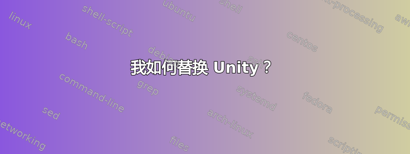 我如何替换 Unity？