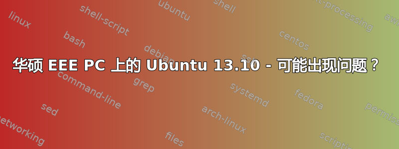 华硕 EEE PC 上的 Ubuntu 13.10 - 可能出现问题？