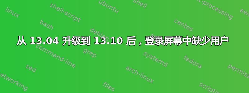 从 13.04 升级到 13.10 后，登录屏幕中缺少用户