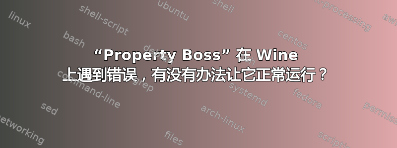 “Property Boss” 在 Wine 上遇到错误，有没有办法让它正常运行？