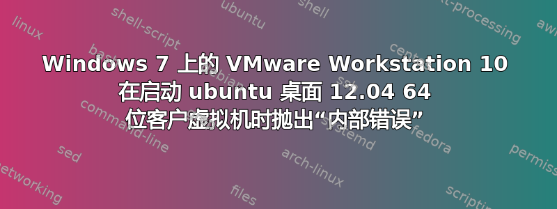 Windows 7 上的 VMware Workstation 10 在启动 ubuntu 桌面 12.04 64 位客户虚拟机时抛出“内部错误”