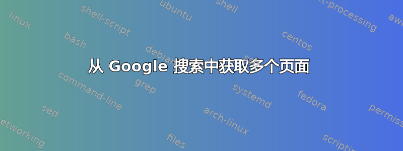 从 Google 搜索中获取多个页面