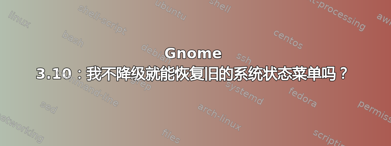 Gnome 3.10：我不降级就能恢复旧的系统状态菜单吗？