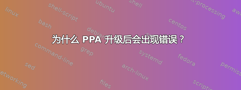 为什么 PPA 升级后会出现错误？