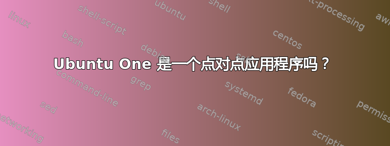 Ubuntu One 是一个点对点应用程序吗？