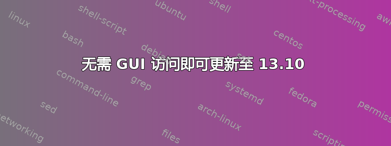 无需 GUI 访问即可更新至 13.10