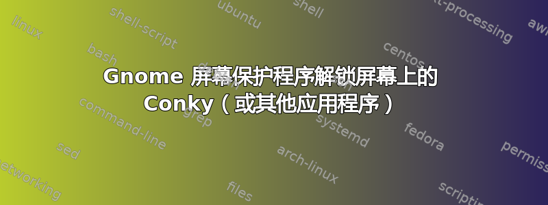 Gnome 屏幕保护程序解锁屏幕上的 Conky（或其他应用程序）