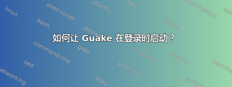 如何让 Guake 在登录时启动？