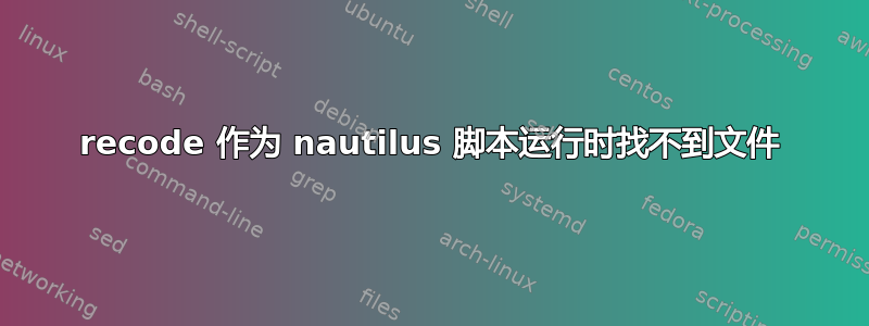 recode 作为 nautilus 脚本运行时找不到文件