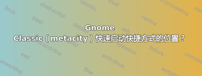 Gnome Classic（metacity）快速启动快捷方式的位置？