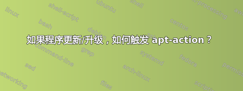 如果程序更新/升级，如何触发 apt-action？