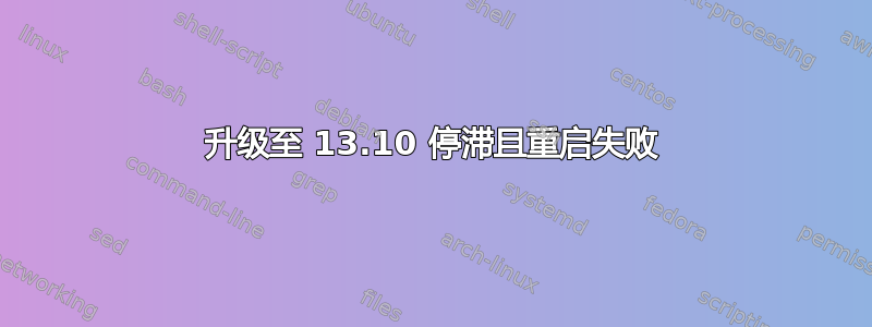 升级至 13.10 停滞且重启失败