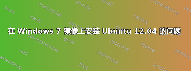 在 Windows 7 镜像上安装 Ubuntu 12.04 的问题