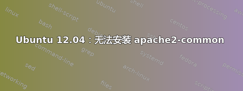 Ubuntu 12.04：无法安装 apache2-common