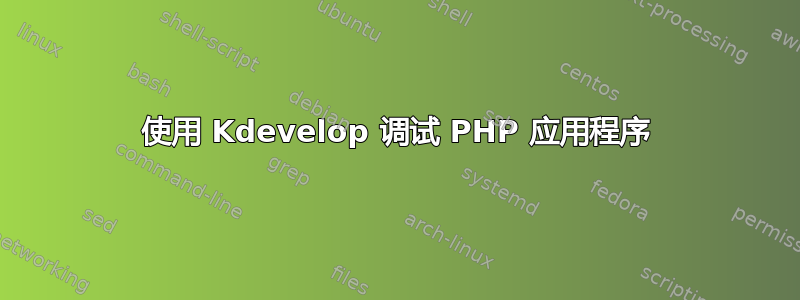 使用 Kdevelop 调试 PHP 应用程序