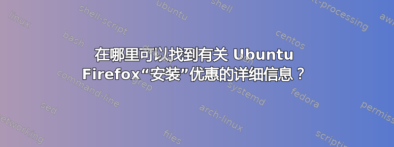 在哪里可以找到有关 Ubuntu Firefox“安装”优惠的详细信息？