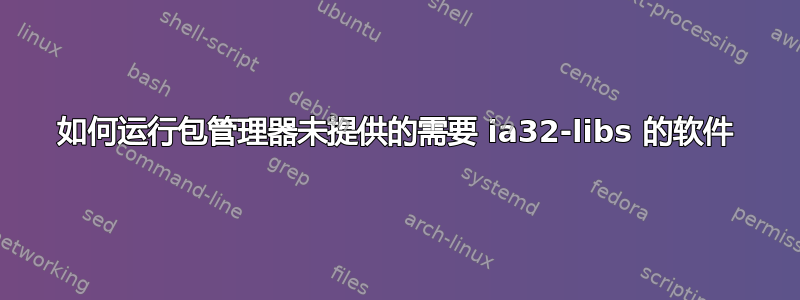 如何运行包管理器未提供的需要 ia32-libs 的软件