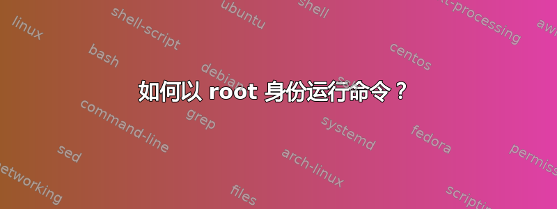 如何以 root 身份运行命令？