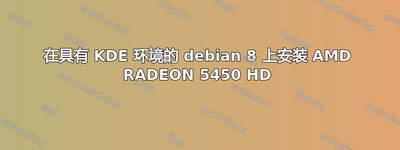 在具有 KDE 环境的 debian 8 上安装 AMD RADEON 5450 HD