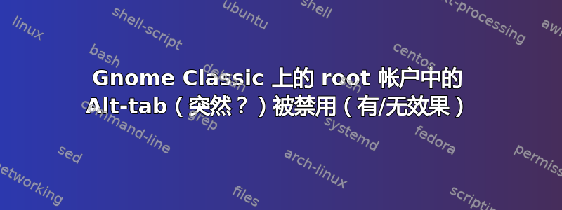 Gnome Classic 上的 root 帐户中的 Alt-tab（突然？）被禁用（有/无效果）