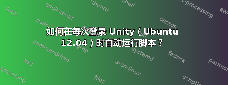 如何在每次登录 Unity（Ubuntu 12.04）时自动运行脚本？