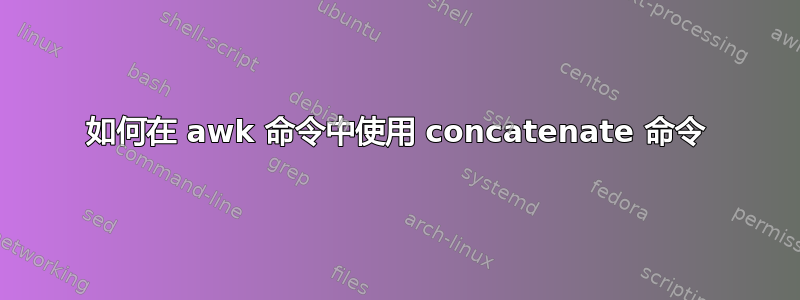 如何在 awk 命令中使用 concatenate 命令