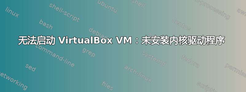 无法启动 VirtualBox VM：未安装内核驱动程序