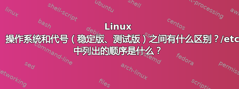 Linux 中的发行版、操作系统和代号（稳定版、测试版）之间有什么区别？/etc/*release 中列出的顺序是什么？