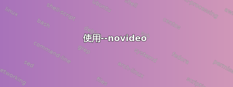 使用--novideo