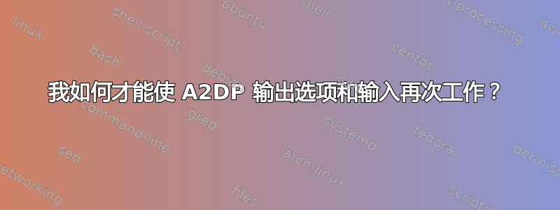 我如何才能使 A2DP 输出选项和输入再次工作？