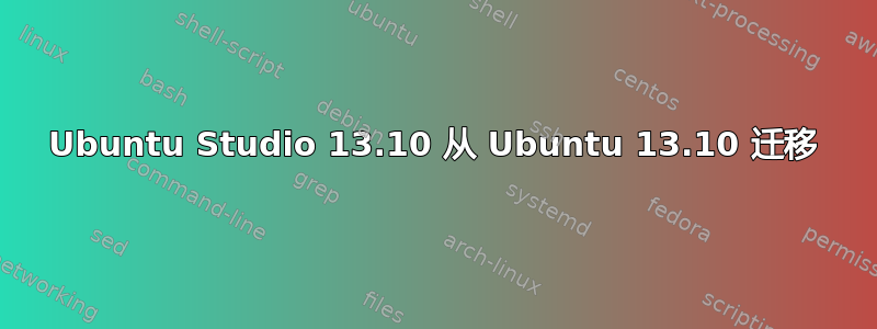 Ubuntu Studio 13.10 从 Ubuntu 13.10 迁移