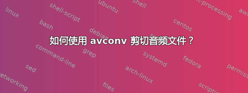 如何使用 avconv 剪切音频文件？