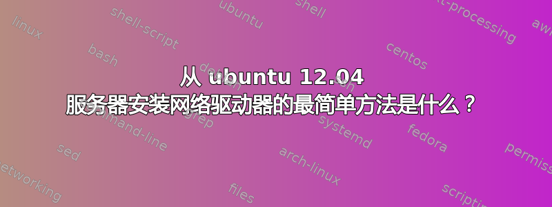 从 ubuntu 12.04 服务器安装网络驱动器的最简单方法是什么？