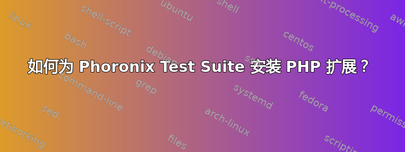 如何为 Phoronix Test Suite 安装 PHP 扩展？